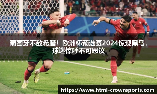 葡萄牙不敌希腊！欧洲杯预选赛2024惊现黑马，球迷惊呼不可思议