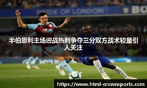 半伯恩利主场迎战热刺争夺三分双方战术较量引人关注