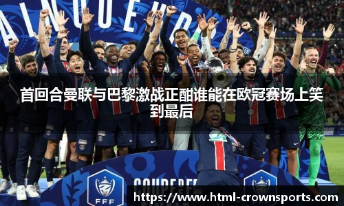 首回合曼联与巴黎激战正酣谁能在欧冠赛场上笑到最后