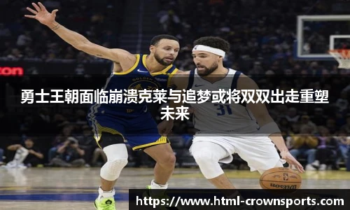 勇士王朝面临崩溃克莱与追梦或将双双出走重塑未来
